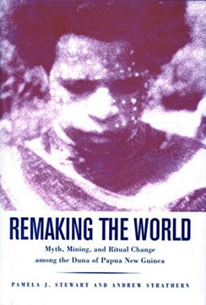 Remaking the World: Myth, Mining, and Ritual Change among the Duna of Papua New Guinea book cover